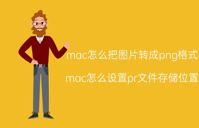 mac怎么把图片转成png格式 mac怎么设置pr文件存储位置？